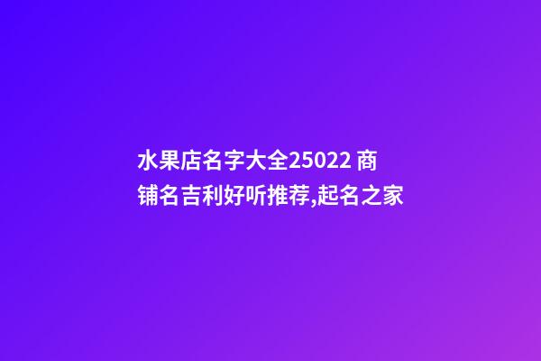 水果店名字大全25022 商铺名吉利好听推荐,起名之家-第1张-店铺起名-玄机派